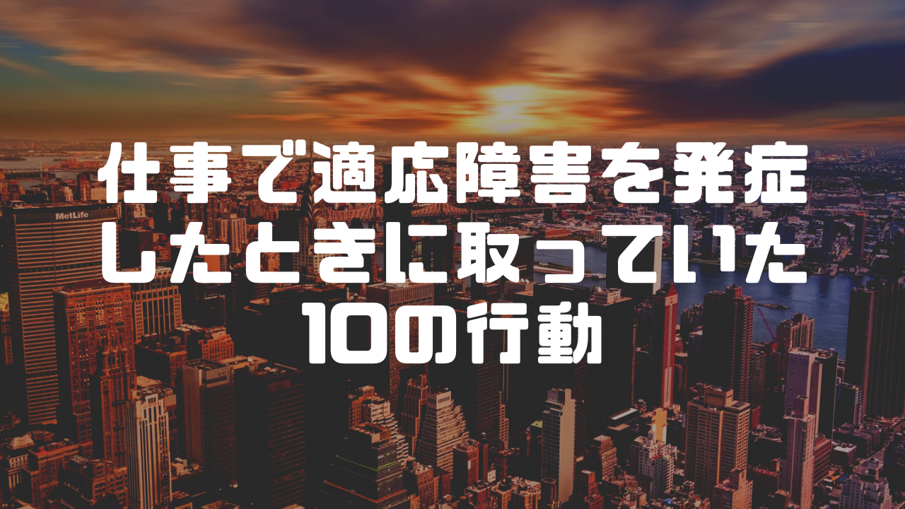 仕事で適応障害を発症したときに取っていた10の行動